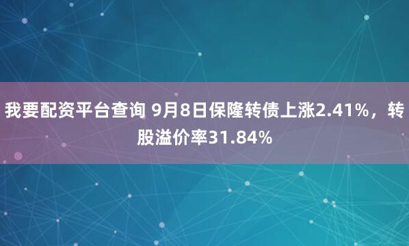 我要配资平台查询 9月8日保隆转债上涨2.41%，转股溢价率31.84%