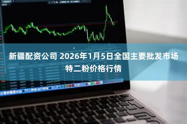 新疆配资公司 2026年1月5日全国主要批发市场特二粉价格行情